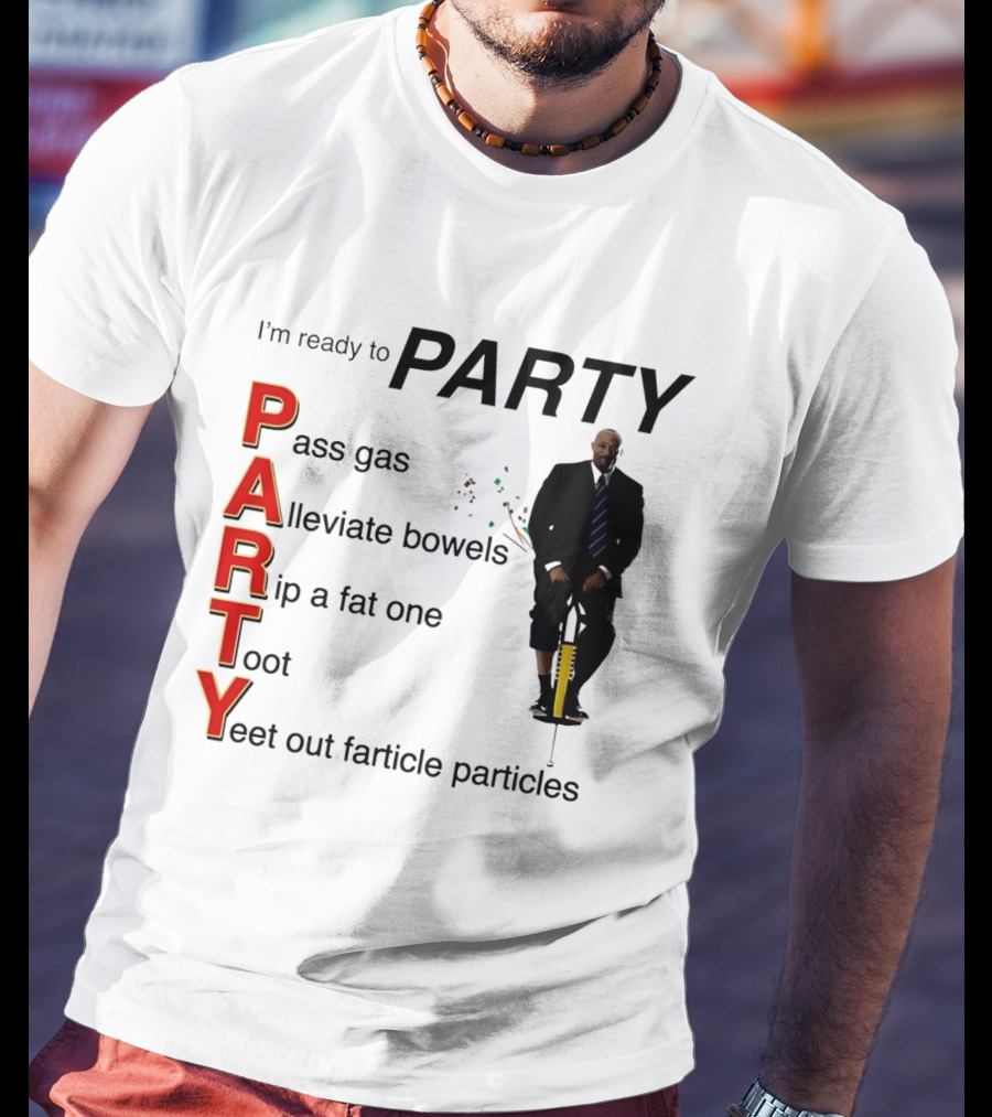 I'm Ready To Party Pass Gas Alleviate Bowels Rip A Fat One Toot Yeet Out Farticle Particles T-Shirt