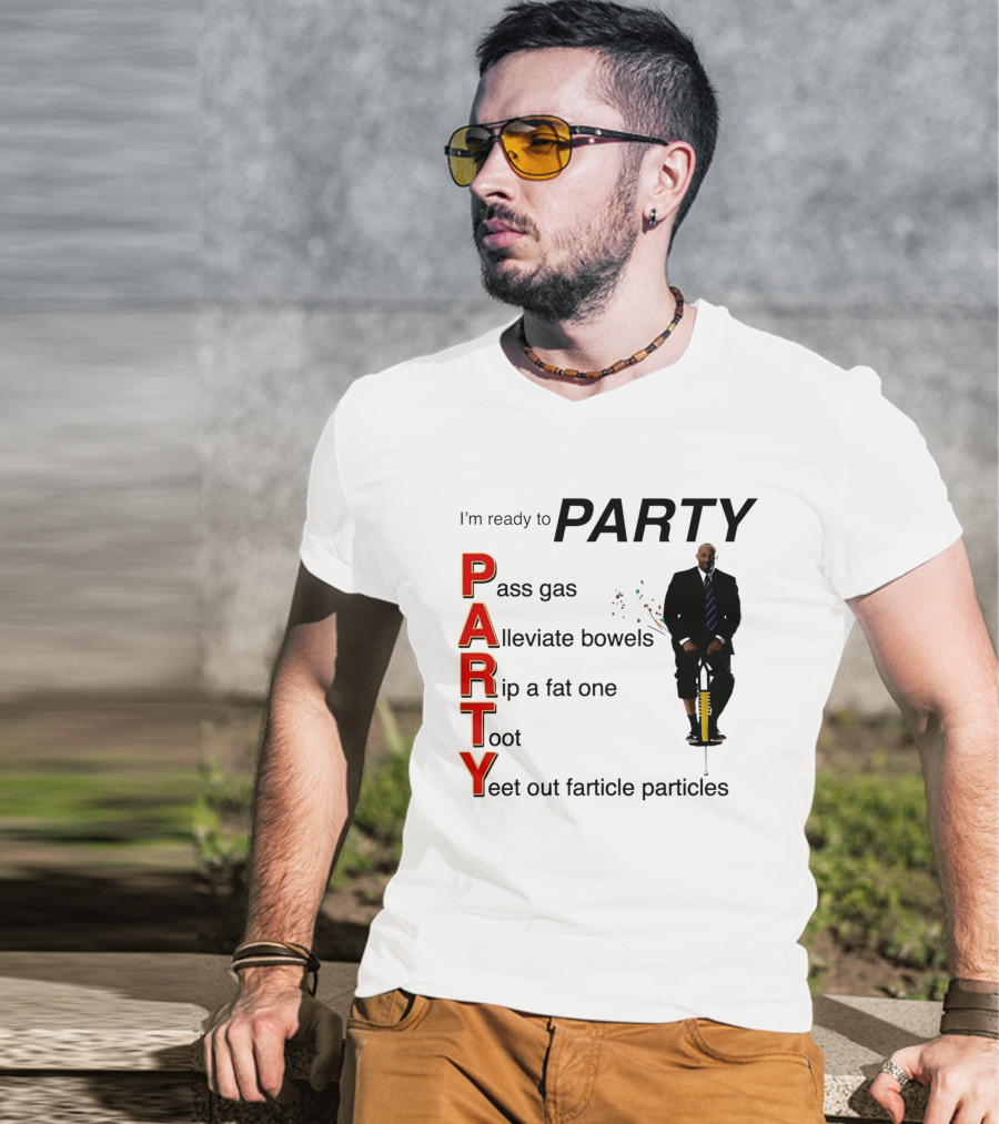 I'm Ready To Party Pass Gas Alleviate Bowels Rip A Fat One Toot Yeet Out Farticle Particles T-Shirt
