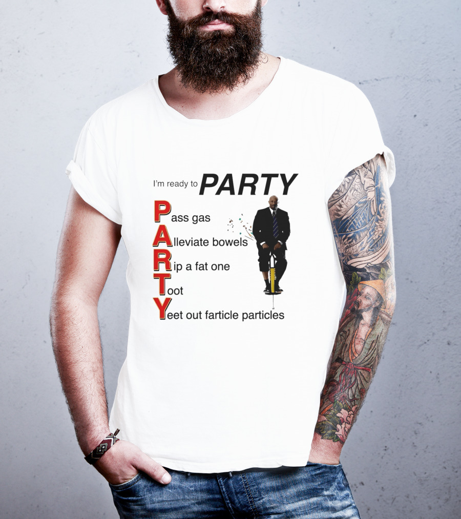 I'm Ready To Party Pass Gas Alleviate Bowels Rip A Fat One Toot Yeet Out Farticle Particles T-Shirt