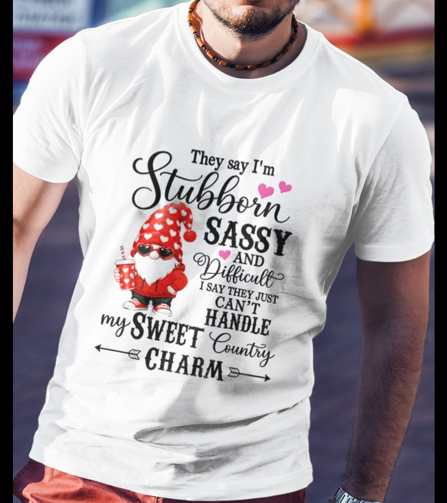They Say I'm Stubborn Sassy And Difficult I Say They Just Can't Handle My Sweet Country Charm Gnome T-Shirt