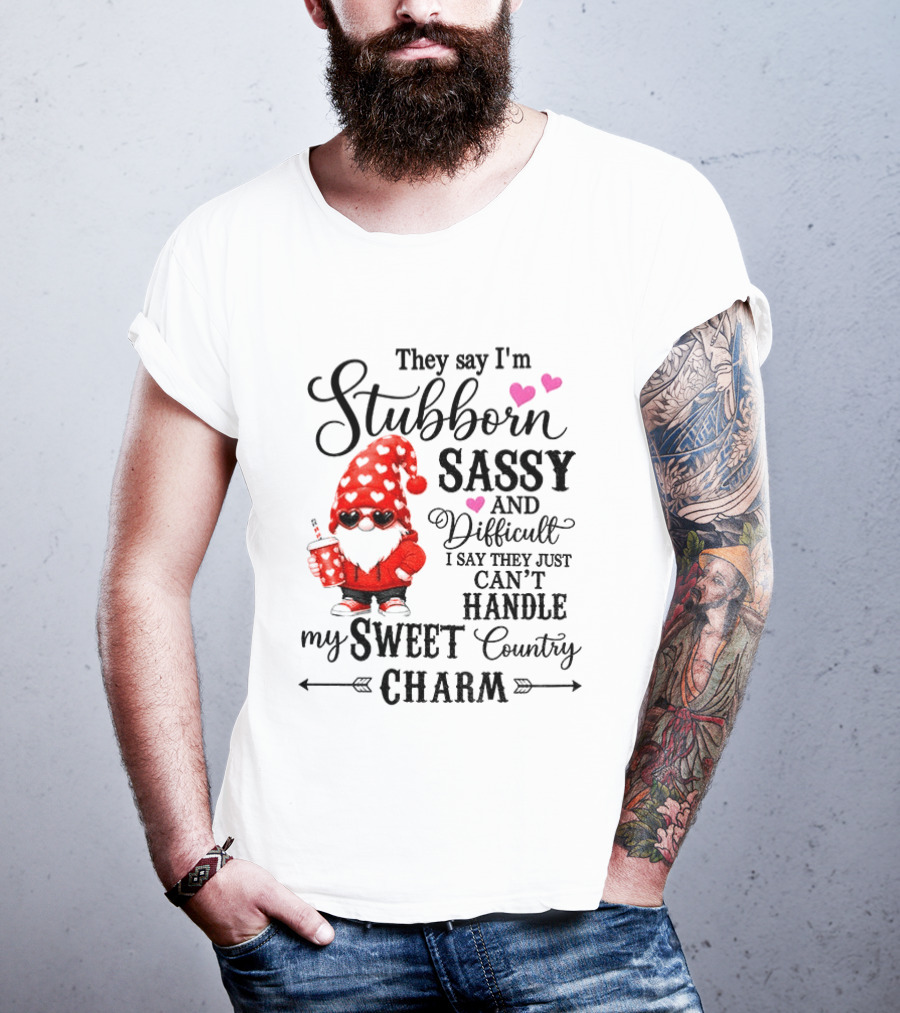 They Say I'm Stubborn Sassy And Difficult I Say They Just Can't Handle My Sweet Country Charm Gnome T-Shirt