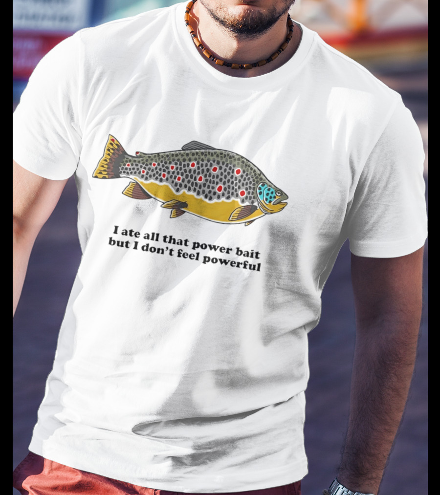 I Ate All That Power Bait But Don't Feel Powerful Chubby Brown Trout T-Shirt