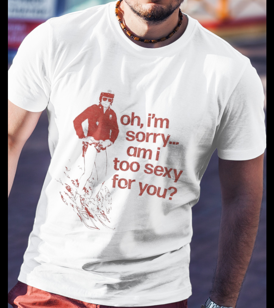 Oh I'm Sorry Am I Too Sexy For You Skiing T-Shirt