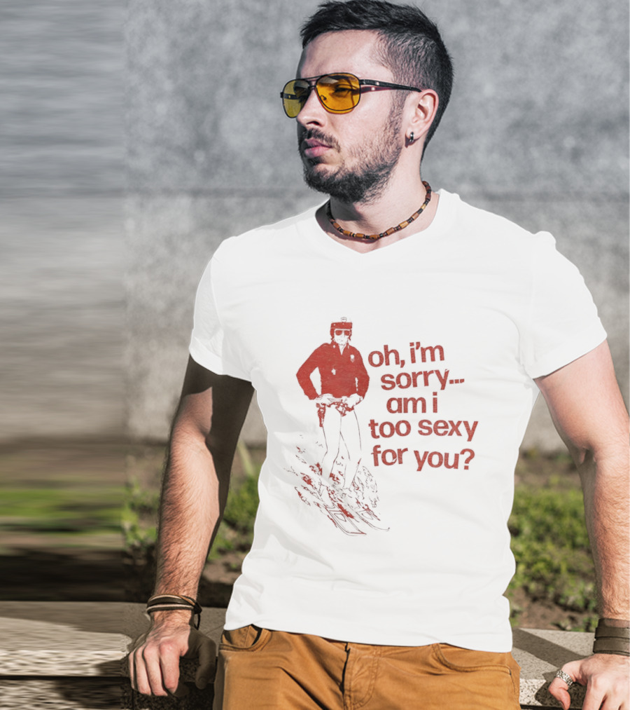 Oh I'm Sorry Am I Too Sexy For You Skiing T-Shirt