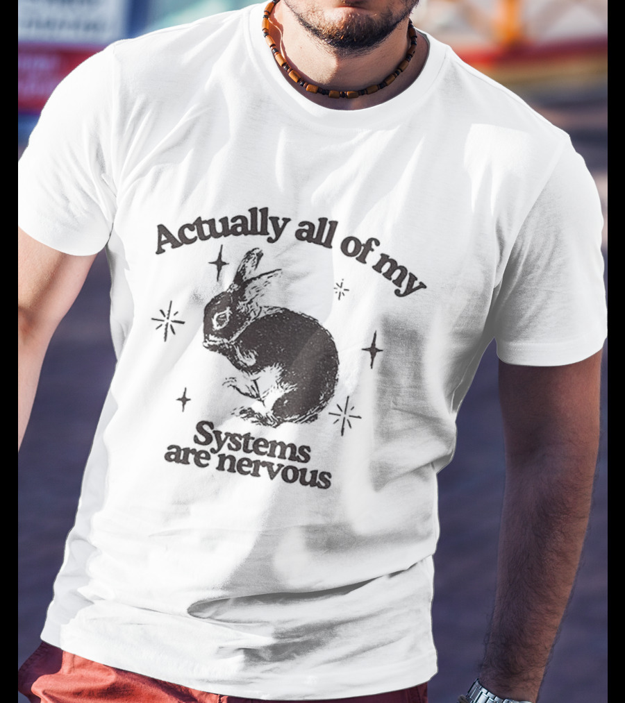 Actually All Of My Systems Are Nervous Rabbit T-Shirt