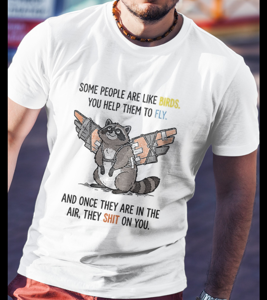 Some People Are Like Birds Raccoon You Help Them To Fly And They Poop On You T-Shirt