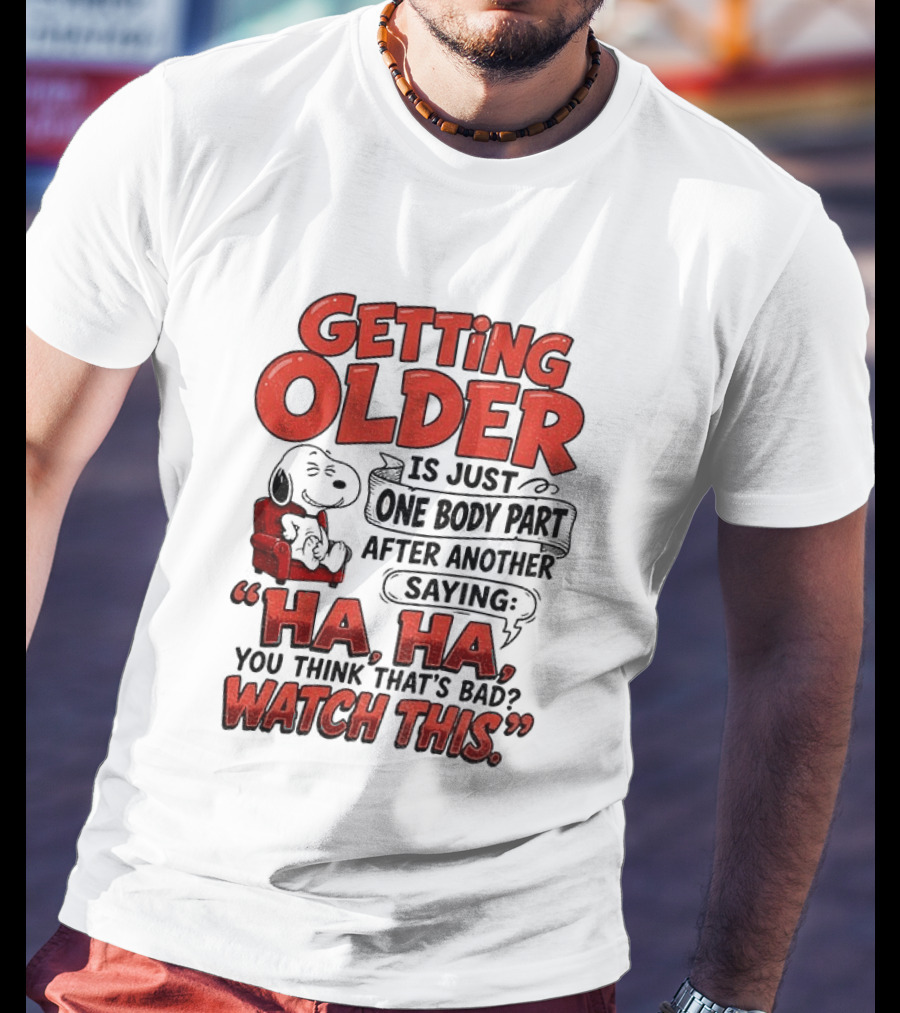 Snoopy Getting Older Is Just One Body Part After Another Saying Ha Ha You Think That's Bad This T-Shirt