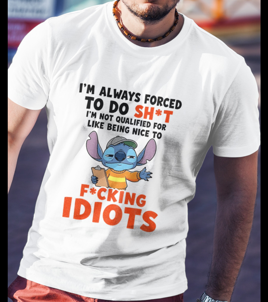 I'm Always Forced To Do Sh*t I'm Not Qualified For Like Being Nice To F*cking Idiots Stitch Cartoon T-Shirt