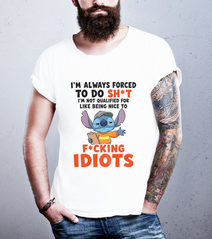 I'm Always Forced To Do Sh*t I'm Not Qualified For Like Being Nice To F*cking Idiots Stitch Cartoon T-Shirt
