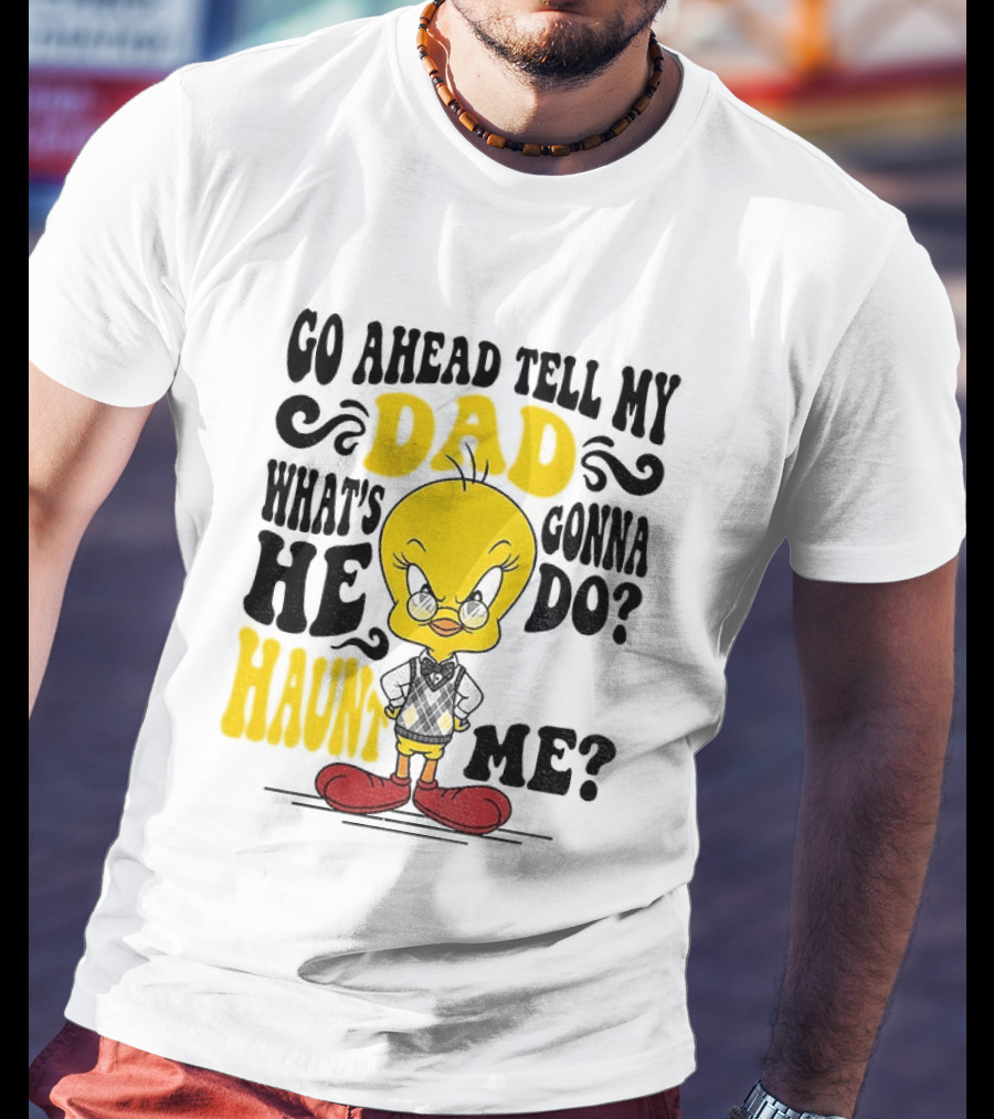 Tweety Bird Go Ahead Tell My Dad What's He Gonna Do Haunt Me T-Shirt