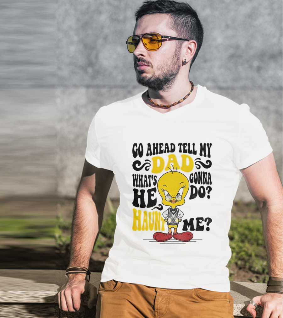 Tweety Bird Go Ahead Tell My Dad What's He Gonna Do Haunt Me T-Shirt