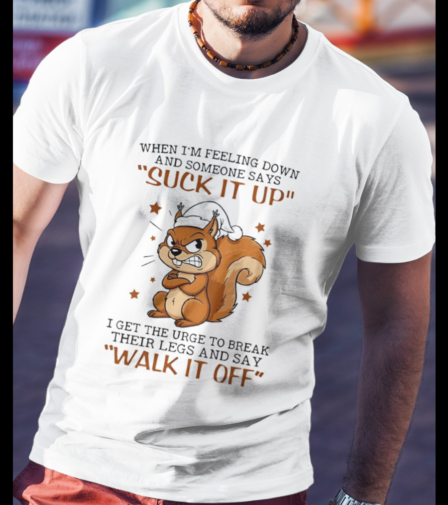 When I'm Feeling Down Angry Cartoon Squirrel Suck It Up Break Their Legs Walk It Off T-Shirt
