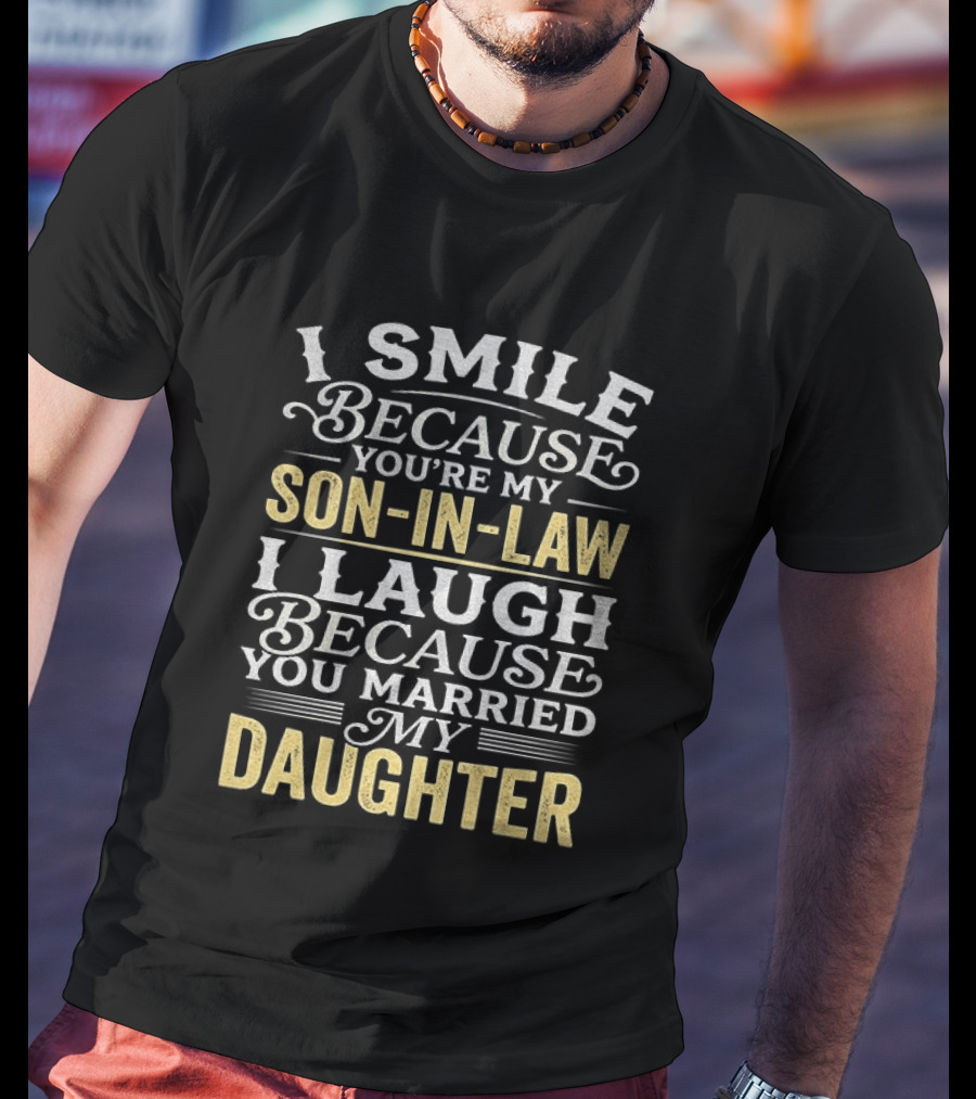 I Smile Because You're My Son In Law I Laugh Because You Married My Daughter T-Shirt