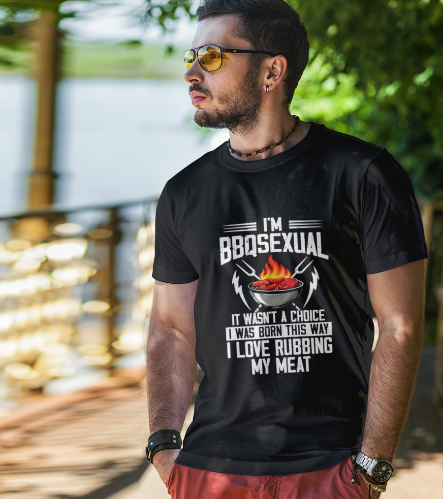 I'm BBQsexual Born This Way Love Rubbing My Meat T-Shirt