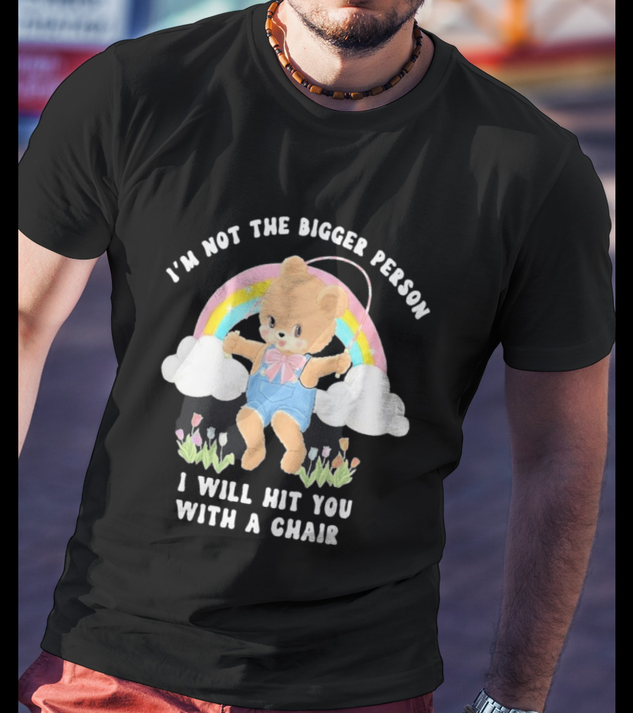 I'm Not The Bigger Person Cute Bear Rainbow Clouds I Will Hit You With A Chair T-Shirt