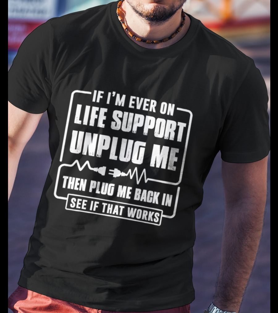 If I'm Ever On Life Support Unplug Me Then Plug Me Back In See If That Works T-Shirt
