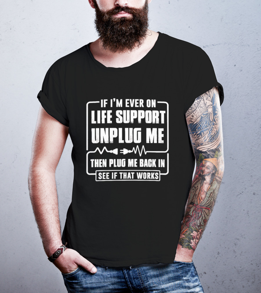 If I'm Ever On Life Support Unplug Me Then Plug Me Back In See If That Works T-Shirt