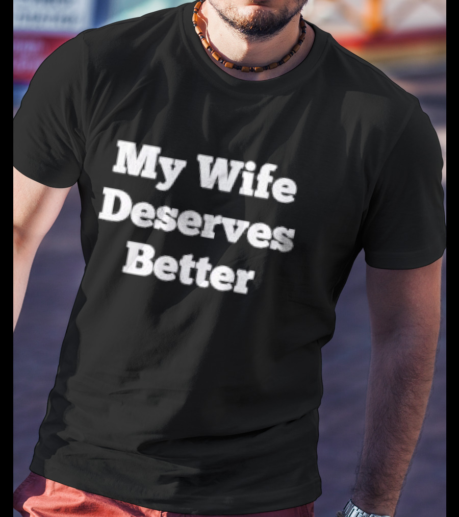 My Wife Deserves Better Stacked White Slab Serif T-Shirt