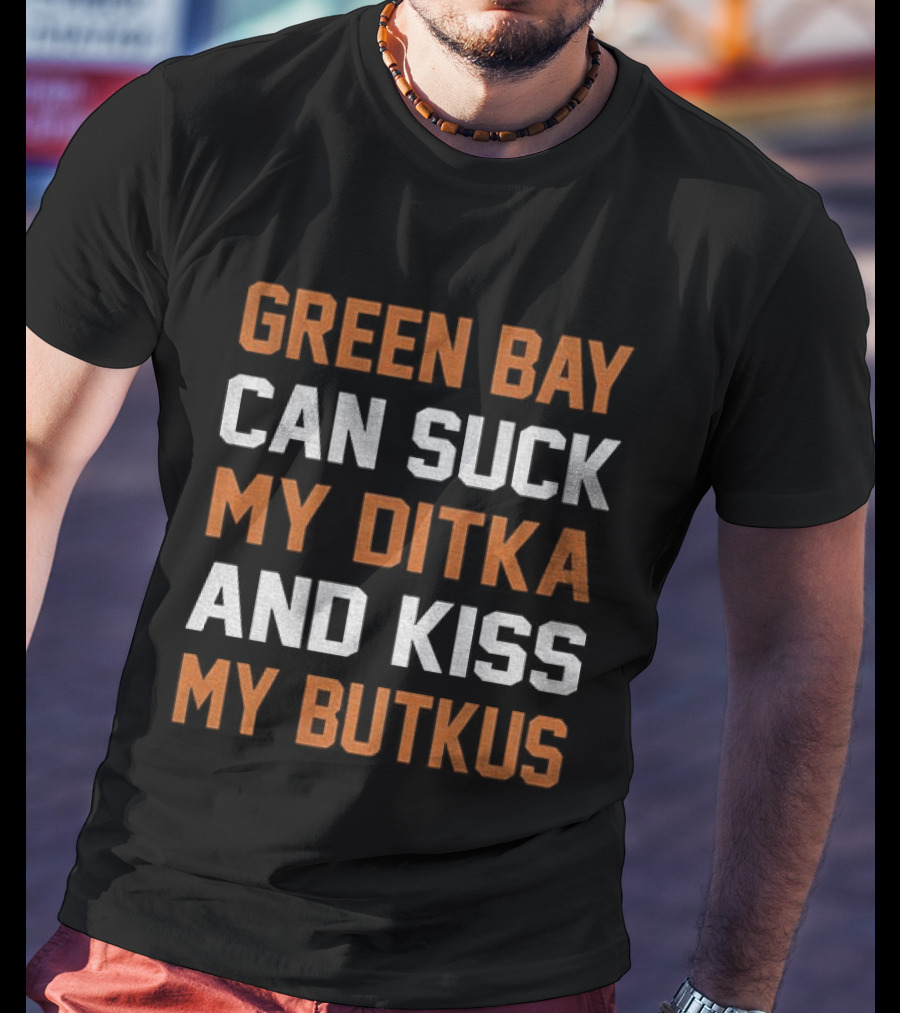 Green Bay Can Suck My Ditka And Kiss My Butkus Chicago Bears T-Shirt