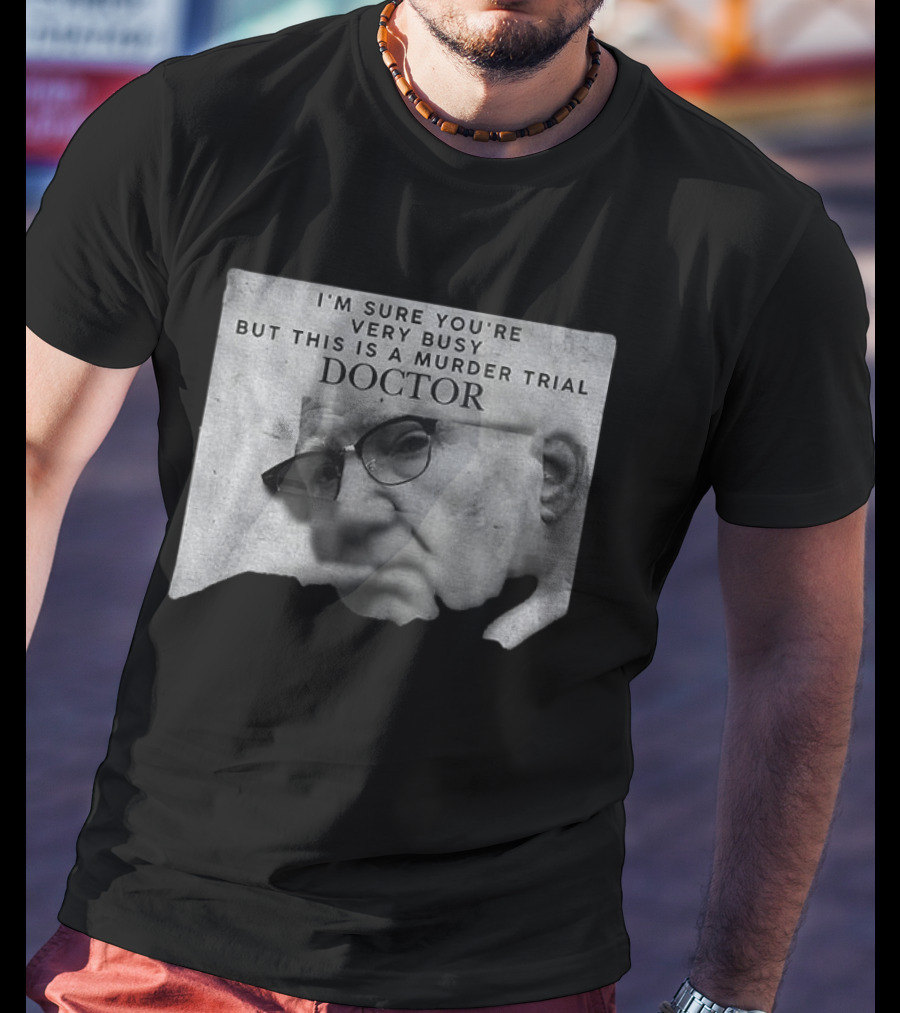 I'm Sure You're Very Busy But This Is A Murder Trial Doctor T-Shirt