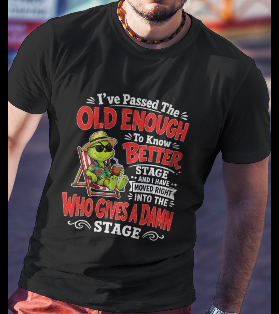 Grinch I've Passed The Old Enough To Know Better Stage Moved Right Into The Who Gives A Damn Stage T-Shirt