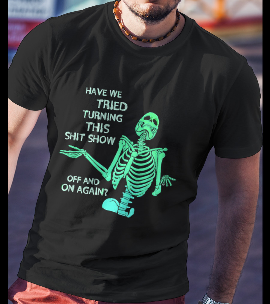 Have We Tried Turning This Shit Show Off And On Again Green Skeleton Shrugging T-Shirt