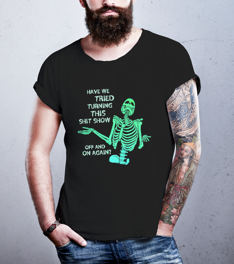 Have We Tried Turning This Shit Show Off And On Again Green Skeleton Shrugging T-Shirt