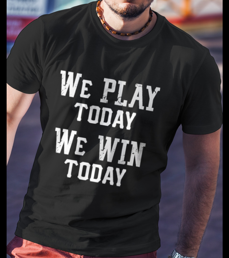 We Play Today We Win Today Motivational Sports Message T-Shirt