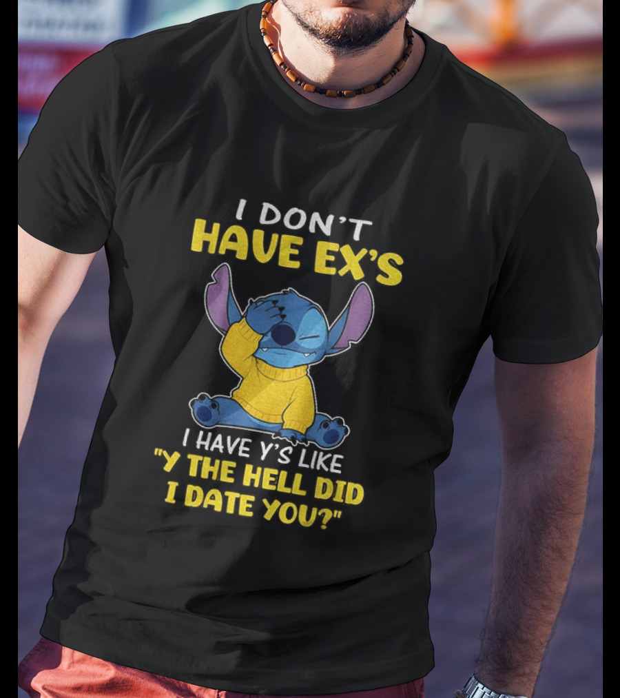 Stitch I Don't Have Ex's I Have Y's Like Y The Hell Did I Date You Sweater Fun T-Shirt