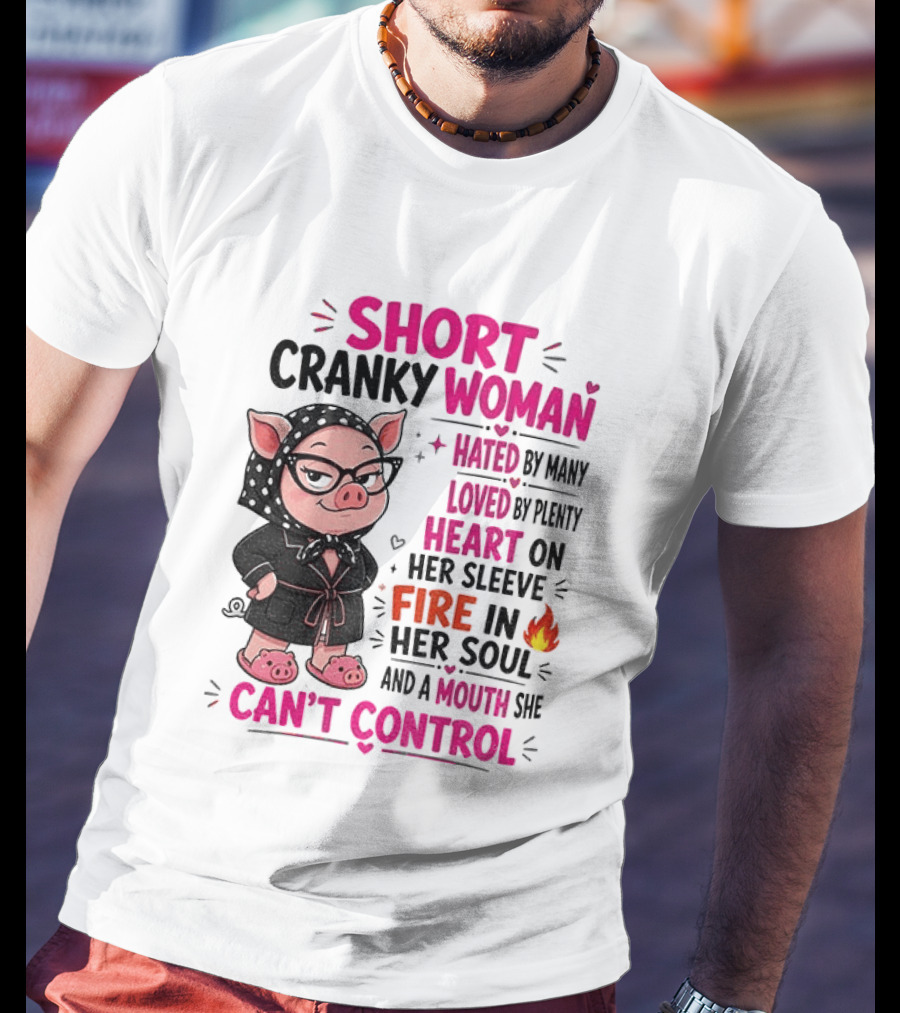 Short Cranky Woman Hated By Many Loved By Plenty Heart On Her Sleeve Fire In Her Soul Mouth She Can't Control T-Shirt