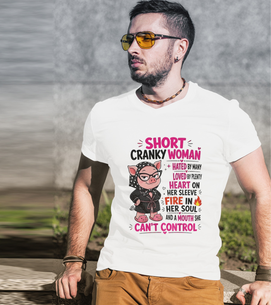 Short Cranky Woman Hated By Many Loved By Plenty Heart On Her Sleeve Fire In Her Soul Mouth She Can't Control T-Shirt