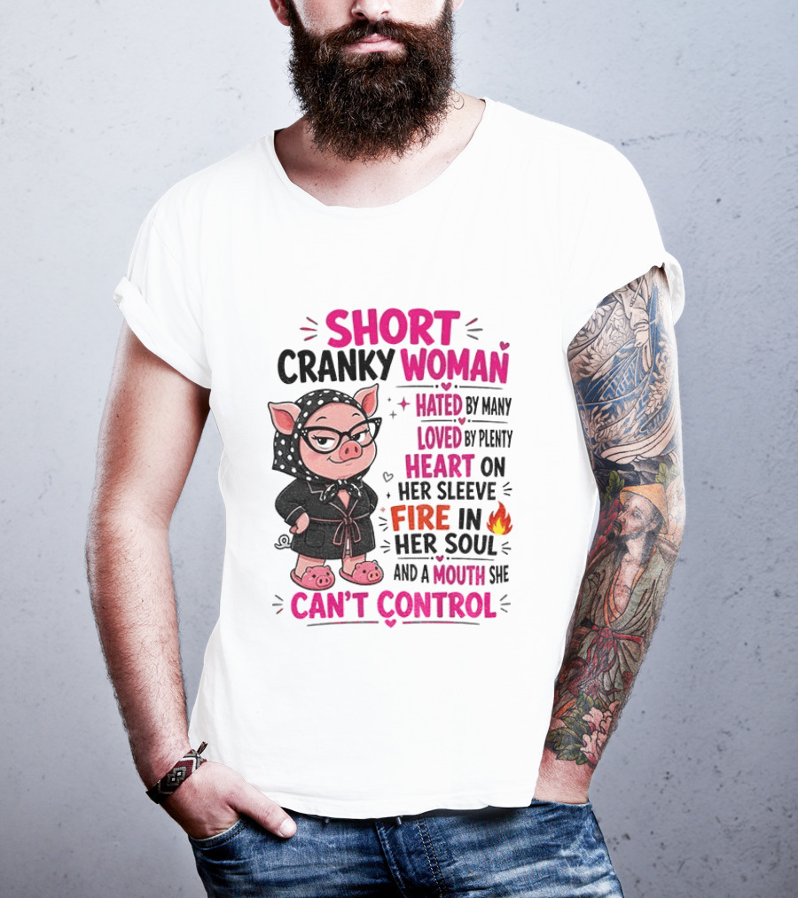 Short Cranky Woman Hated By Many Loved By Plenty Heart On Her Sleeve Fire In Her Soul Mouth She Can't Control T-Shirt