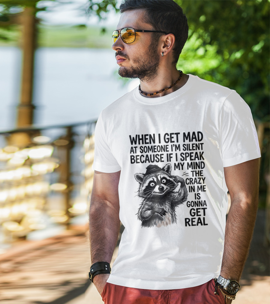When I Get Mad At Someone I'm Silent Because If I Speak My Mind The Crazy In Me Is Gonna Get Real Raccoon T-Shirt
