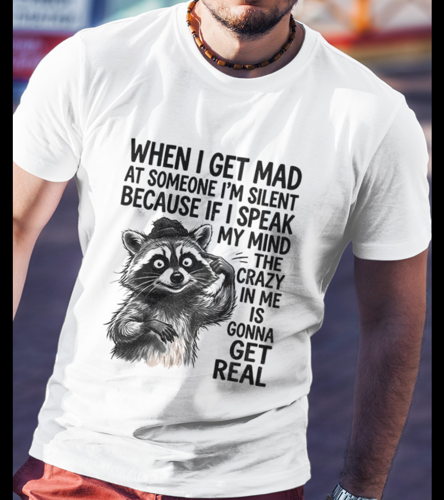 When I Get Mad At Someone I'm Silent Because If I Speak My Mind The Crazy In Me Is Gonna Get Real Raccoon T-Shirt