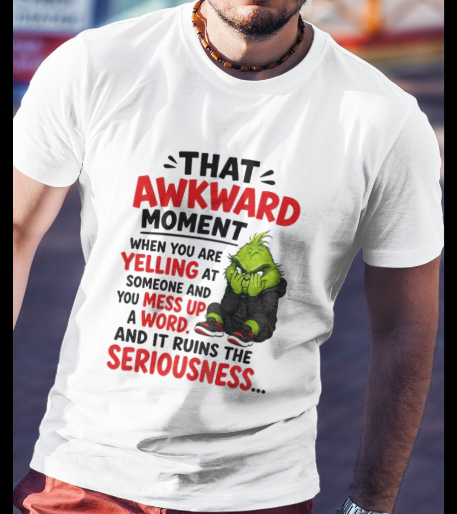 Grinch That Awkward Moment When You Are Yelling At Someone And You Mess Up A Word And It Ruins The Seriousness T-Shirt