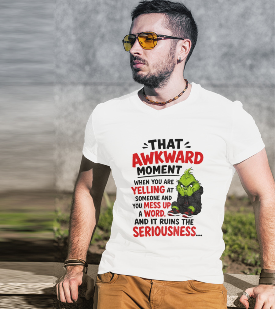 Grinch That Awkward Moment When You Are Yelling At Someone And You Mess Up A Word And It Ruins The Seriousness T-Shirt