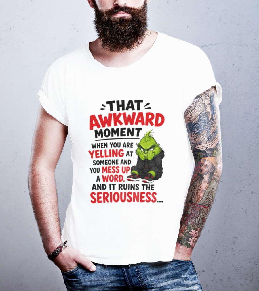 Grinch That Awkward Moment When You Are Yelling At Someone And You Mess Up A Word And It Ruins The Seriousness T-Shirt
