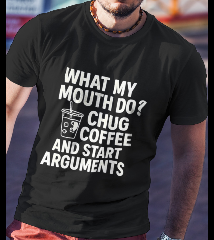 What My Mouth Do Chug Coffee And Start Arguments T-Shirt