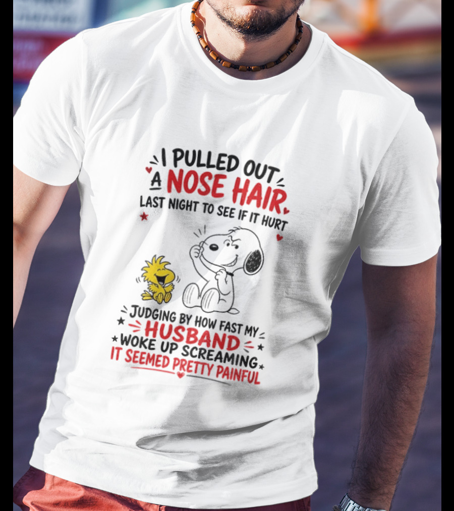 I Pulled Out A Nose Hair Last Night To See If It Hurt Snoopy Woodstock Judging By How Fast My Husband Woke Up Screaming It Seemed Pretty Painful T-Shirt