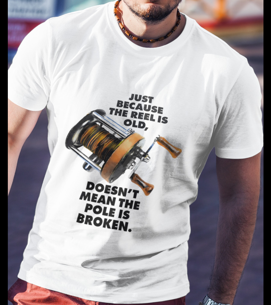 Just Because The Reel Is Old Doesn't Mean The Pole Is Broken Vintage Fishing Rod Humor T-Shirt