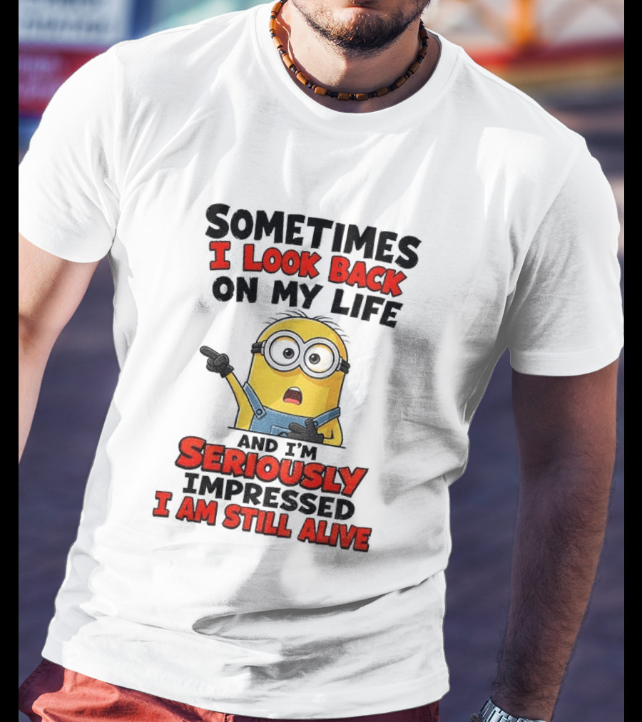Sometimes I Look Back On My Life And I'm Seriously Impressed I Am Still Alive Minion T-Shirt