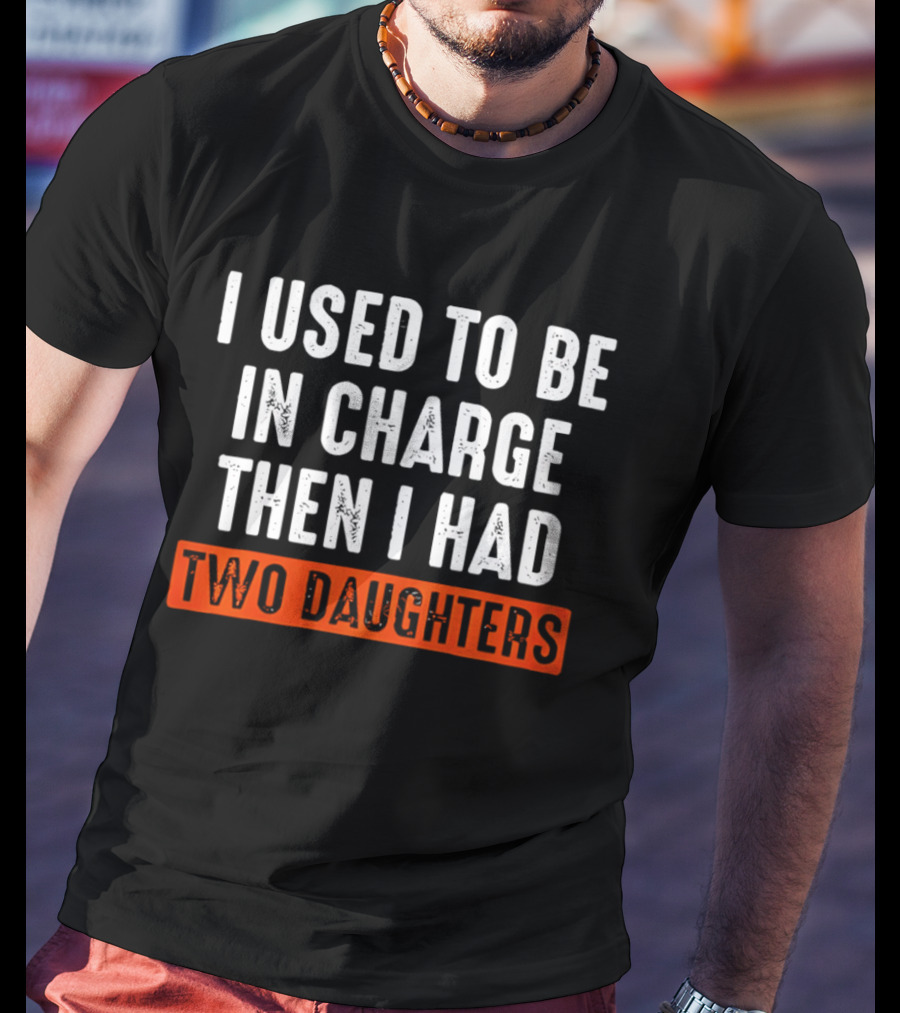 I Used To Be In Charge Then I Had Two Daughters Dad T-Shirt