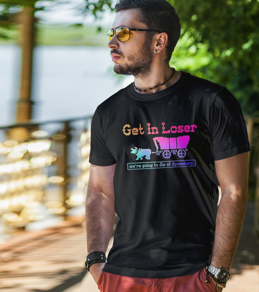 Get In Loser We're Going To Die Of Dysentery Oregon Trail Retro Gaming Meme T-Shirt