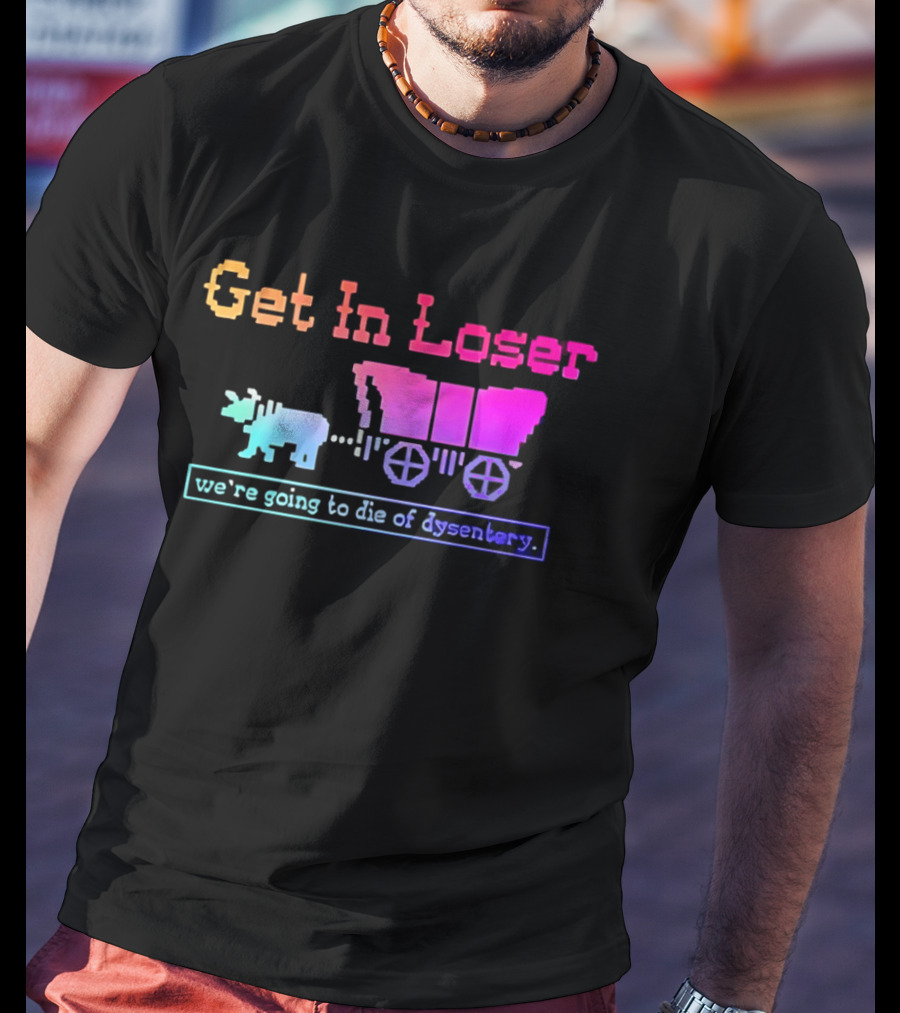 Get In Loser We're Going To Die Of Dysentery Oregon Trail Retro Gaming Meme T-Shirt
