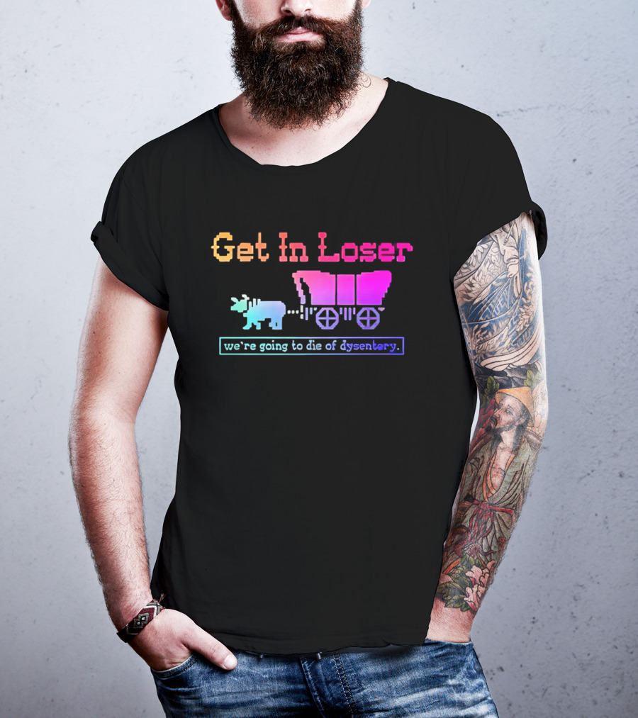 Get In Loser We're Going To Die Of Dysentery Oregon Trail Retro Gaming Meme T-Shirt