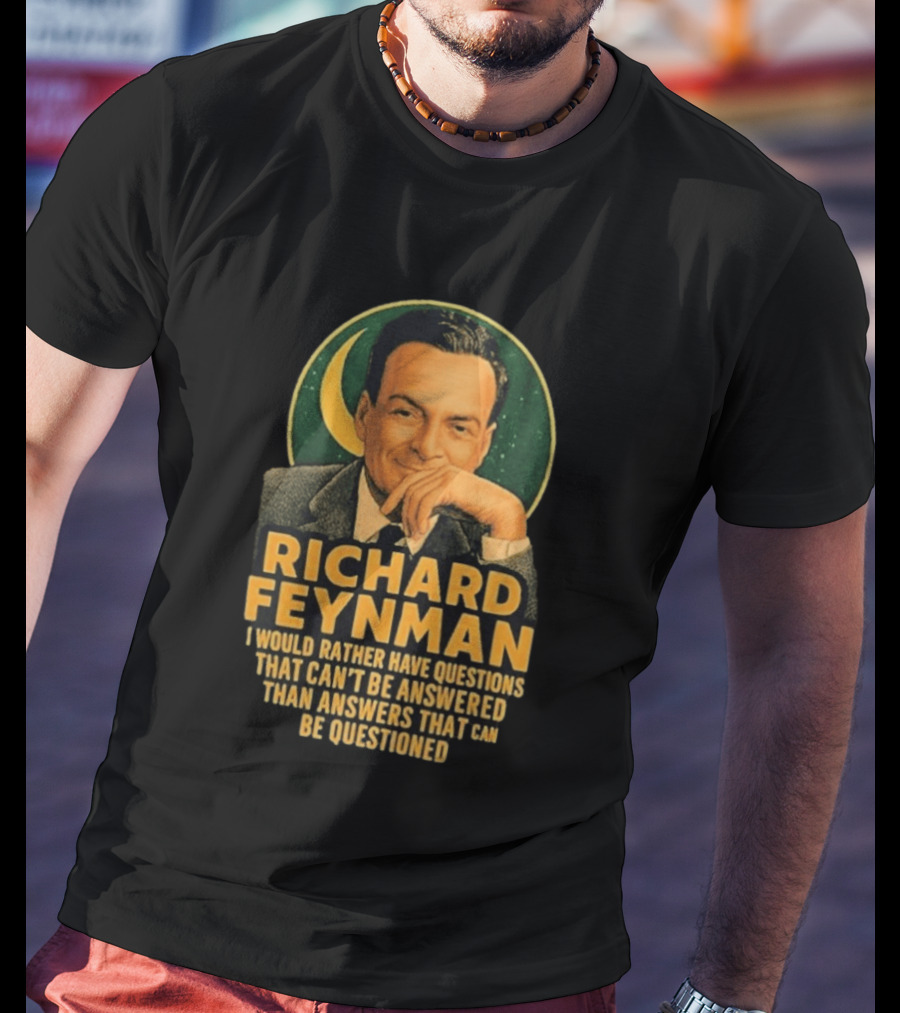 Richard Feynman I Would Rather Have Questions That Can't Be Answered Than Answers That Can Be Questioned T-Shirt