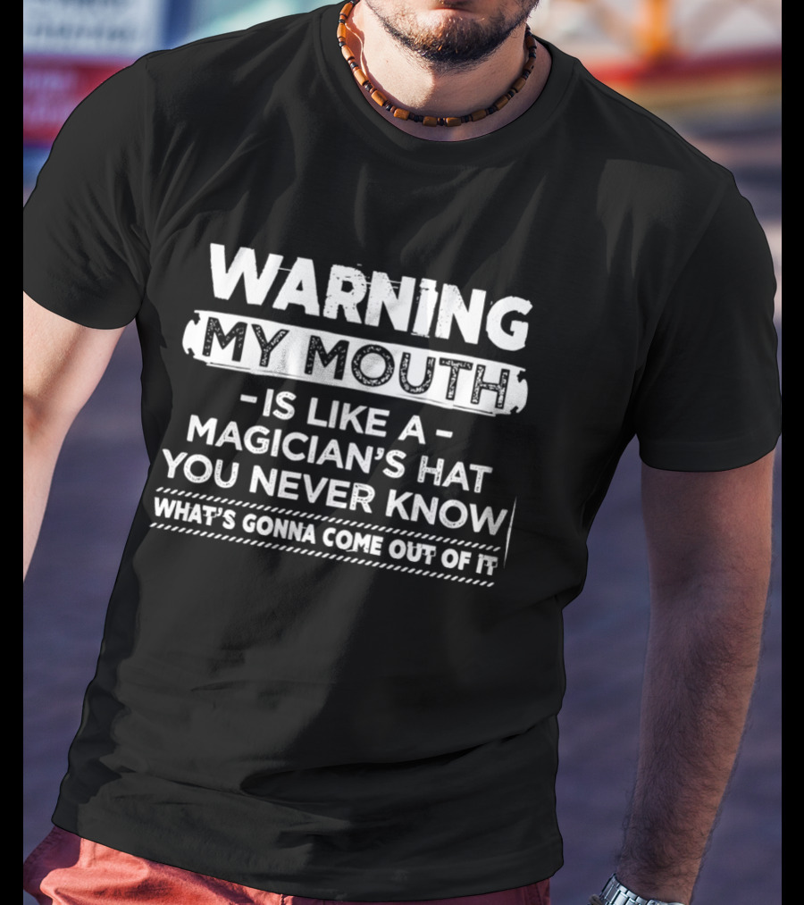 Warning My Mouth Is Like A Magician's Hat You Never Know What's Gonna Come Out Of It T-Shirt