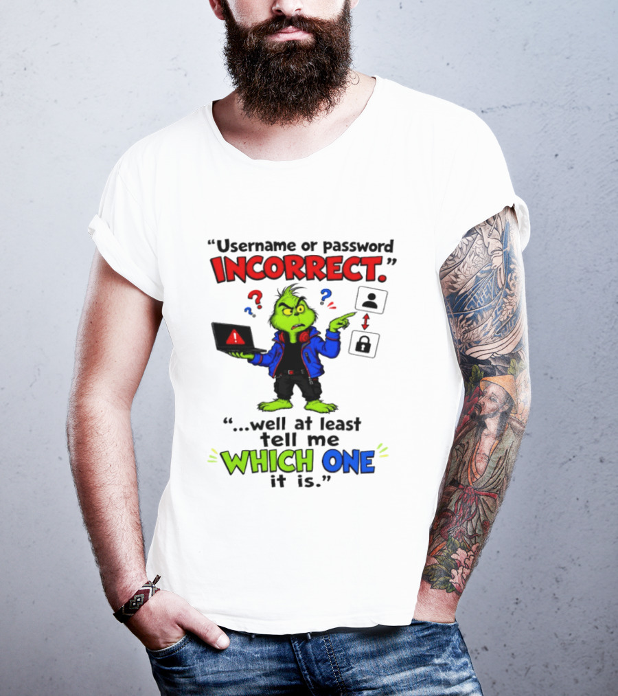 Grinch Username Or Password Incorrect Well At Least Tell Me Which One T-Shirt