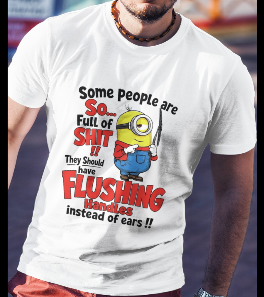 Some People Are So Full Of Shit They Should Have Flushing Handles Minion T-Shirt