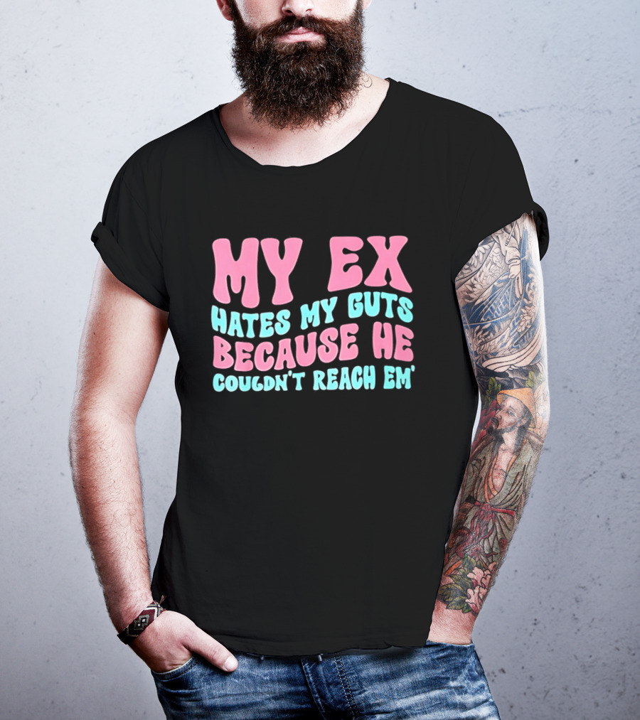 My Ex Hates My Guts Because He Couldn't Reach Em T-Shirt